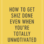 How to Get Shiz Done Even When You're Totally Unmotivated