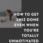 How to Get Shiz Done Even When You're Totally Unmotivated