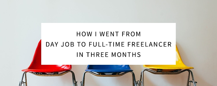 How I Went From My Day Job to Full-Time Freelancer in Three Months